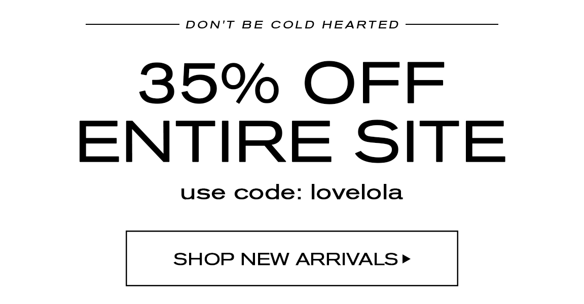  DON'T BE COLD HEARTED 35% OFF ENTIRE SITE use code: lovelola SHOP NEW ARRIVALS 