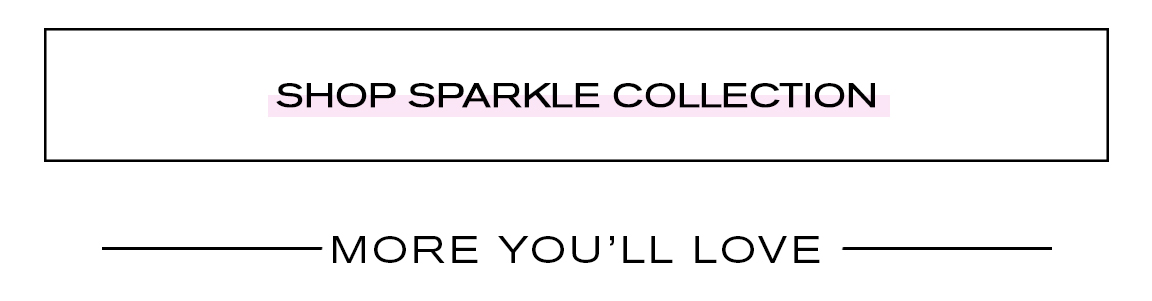 SHOP SPARKLE COLLECTION MORE YOU'LL LOVE 