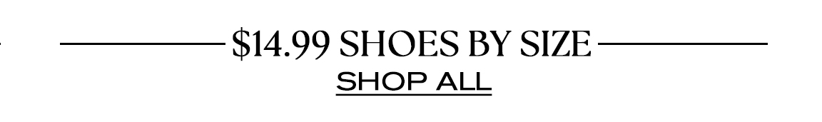 $14.99 SHOES BY SIZE SHOP ALL 